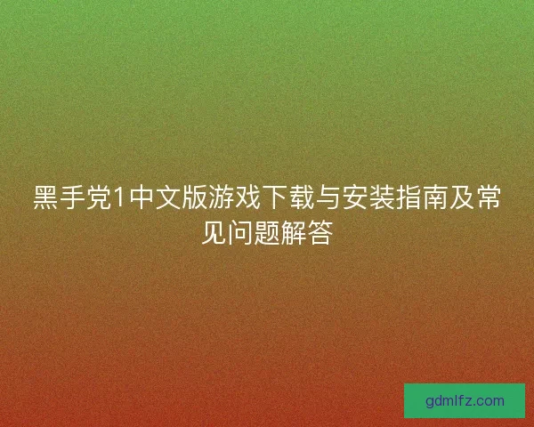 黑手党1中文版游戏下载与安装指南及常见问题解答