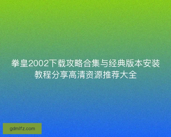 拳皇2002下载攻略合集与经典版本安装教程分享高清资源推荐大全