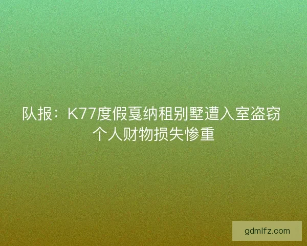 队报：K77度假戛纳租别墅遭入室盗窃 个人财物损失惨重