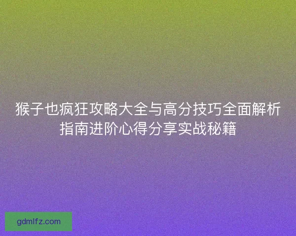 猴子也疯狂攻略大全与高分技巧全面解析指南进阶心得分享实战秘籍